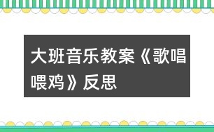 大班音樂(lè)教案《歌唱喂雞》反思