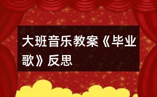 大班音樂(lè)教案《畢業(yè)歌》反思