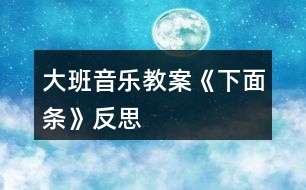 大班音樂教案《下面條》反思