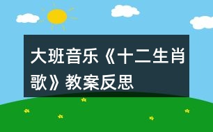 大班音樂《十二生肖歌》教案反思