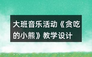 大班音樂活動《貪吃的小熊》教學(xué)設(shè)計