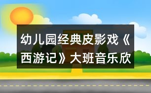 幼兒園經(jīng)典皮影戲《西游記》大班音樂(lè)欣賞教案反思