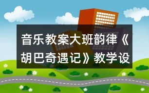 音樂教案大班韻律《胡巴奇遇記》教學(xué)設(shè)計