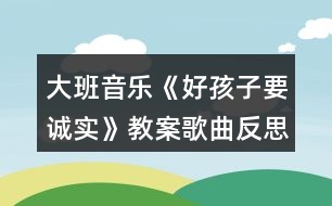 大班音樂《好孩子要誠(chéng)實(shí)》教案歌曲反思