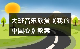 大班音樂欣賞《我的中國(guó)心》教案