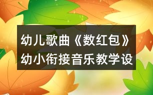 幼兒歌曲《數(shù)紅包》幼小銜接音樂教學(xué)設(shè)計(jì)