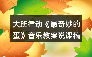 大班律動(dòng)《最奇妙的蛋》音樂(lè)教案說(shuō)課稿