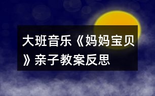 大班音樂(lè)《媽媽、寶貝》親子教案反思