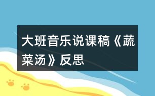 大班音樂說課稿《蔬菜湯》反思