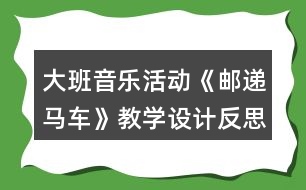 大班音樂活動(dòng)《郵遞馬車》教學(xué)設(shè)計(jì)反思