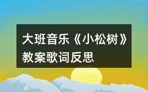 大班音樂《小松樹》教案歌詞反思