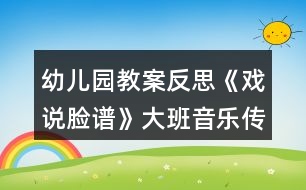 幼兒園教案反思《戲說臉譜》大班音樂傳統(tǒng)文化之國粹京劇