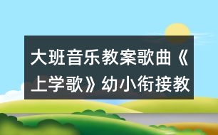 大班音樂(lè)教案歌曲《上學(xué)歌》幼小銜接教案反思