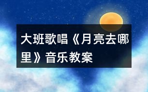 大班歌唱《月亮去哪里》音樂教案