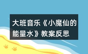 大班音樂(lè)《小魔仙的能量水》教案反思