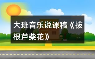 大班音樂(lè)說(shuō)課稿《拔根蘆柴花》