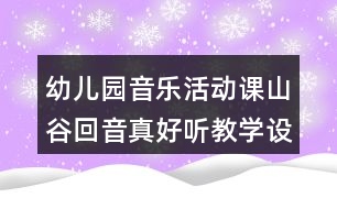 幼兒園音樂活動課山谷回音真好聽教學(xué)設(shè)計與反思