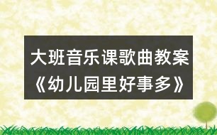 大班音樂課歌曲教案《幼兒園里好事多》教學(xué)設(shè)計(jì)與反思