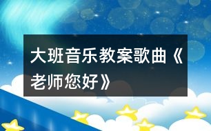 大班音樂教案歌曲《老師您好》