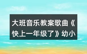 大班音樂(lè)教案歌曲《快上一年級(jí)了》幼小銜接教案