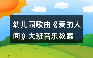 幼兒園歌曲《愛(ài)的人間》大班音樂(lè)教案