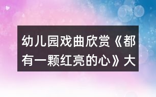 幼兒園戲曲欣賞《都有一顆紅亮的心》大班音樂(lè)教案反思