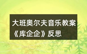 大班奧爾夫音樂(lè)教案《庫(kù)企企》反思