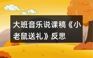 大班音樂說課稿《小老鼠送禮》反思