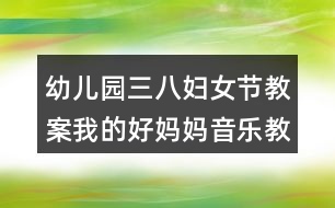 幼兒園三八婦女節(jié)教案我的好媽媽（音樂教案）反思