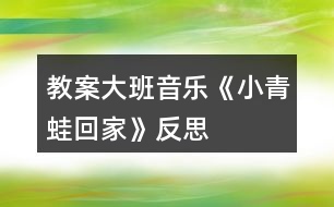 教案大班音樂《小青蛙回家》反思