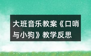 大班音樂教案《口哨與小狗》教學(xué)反思