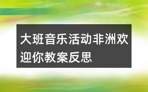 大班音樂活動(dòng)非洲歡迎你教案反思