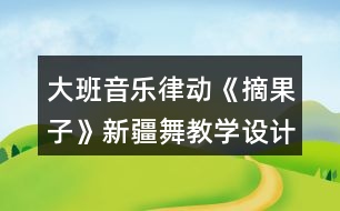 大班音樂律動《摘果子》（新疆舞）教學(xué)設(shè)計(jì)反思