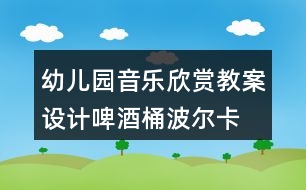 幼兒園音樂欣賞教案設(shè)計啤酒桶波爾卡