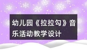 幼兒園《拉拉勾》音樂活動教學(xué)設(shè)計