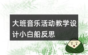 大班音樂活動教學設計小白船反思