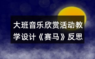 大班音樂欣賞活動教學(xué)設(shè)計《賽馬》反思