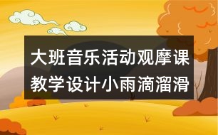 大班音樂活動觀摩課教學設計小雨滴溜滑梯