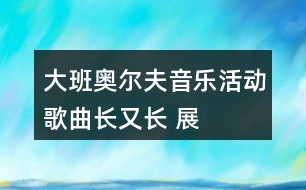 大班奧爾夫音樂(lè)活動(dòng)——歌曲長(zhǎng)又長(zhǎng) 展示課教案設(shè)計(jì)及說(shuō)課稿