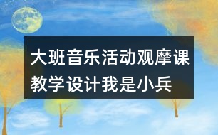 大班音樂活動觀摩課教學設計我是小兵