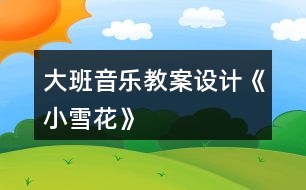 大班音樂教案設(shè)計《小雪花》