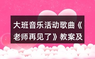 大班音樂(lè)活動(dòng)歌曲《老師再見(jiàn)了》教案及教學(xué)反思