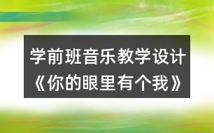 學(xué)前班音樂(lè)教學(xué)設(shè)計(jì)《你的眼里有個(gè)我》教案