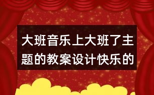 大班音樂上大班了主題的教案設(shè)計(jì)快樂的一天開始了