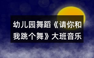 幼兒園舞蹈《請你和我跳個舞》大班音樂教案反思