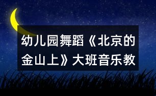 幼兒園舞蹈《北京的金山上》大班音樂教案