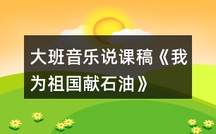 大班音樂(lè)說(shuō)課稿《我為祖國(guó)獻(xiàn)石油》