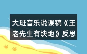 大班音樂(lè)說(shuō)課稿《王老先生有塊地》反思