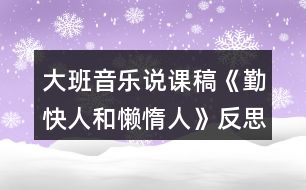 大班音樂(lè)說(shuō)課稿《勤快人和懶惰人》反思