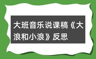 大班音樂說課稿《大浪和小浪》反思